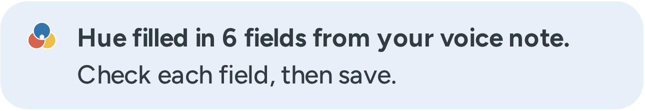 A line from Hue: Hue filled in 6 fields from your voice note. Check each field, then save.