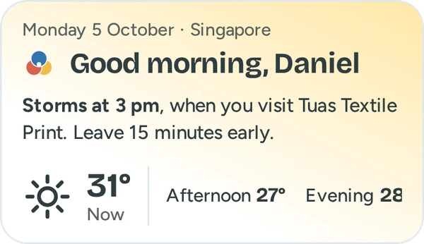The weather panel in the morning sun, in yellow: Good morning, Daniel. Storms at 3 pm, when you visit Tuas Textile Print. Leave 15 minutes early.
